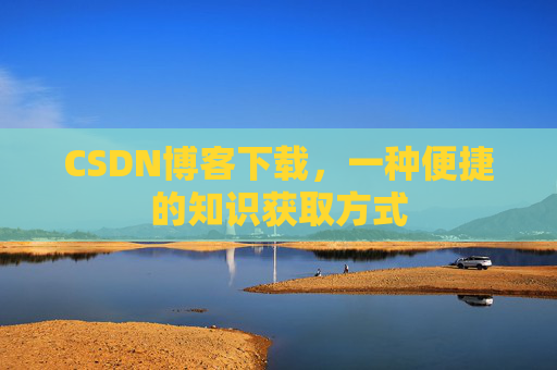 CSDN博客下载,一种便捷的知识获取方式